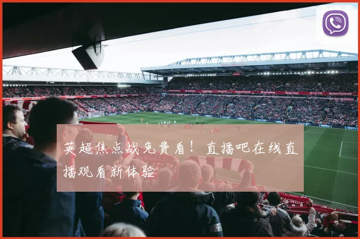 英超焦点战免费看！直播吧在线直播观看新体验