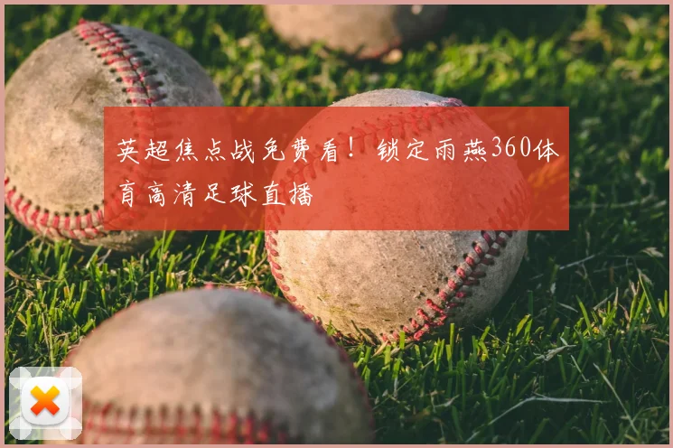 英超焦点战免费看！锁定雨燕360体育高清足球直播