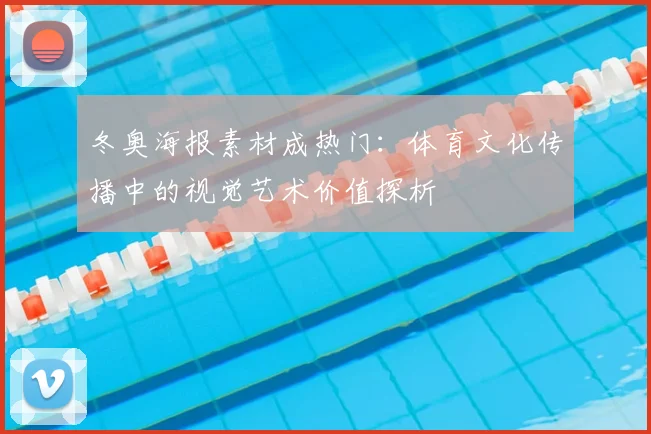 冬奥海报素材成热门:体育文化传播中的视觉艺术价值探析